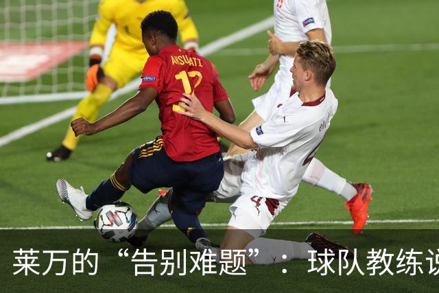 莱万的“告别难题”：球队教练说了算，球迷能量满满